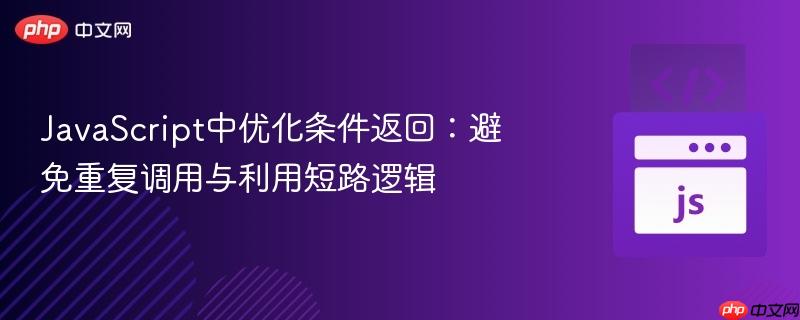 JavaScript中优化条件返回:避免重复调用与利用短路逻辑