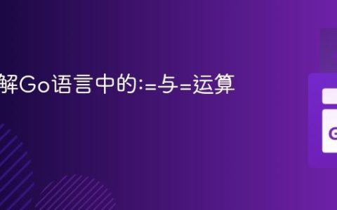 深入理解Go语言中的:=与=运算符