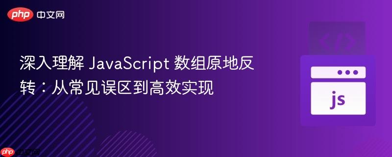 深入理解 JavaScript 数组原地反转:从常见误区到高效实现