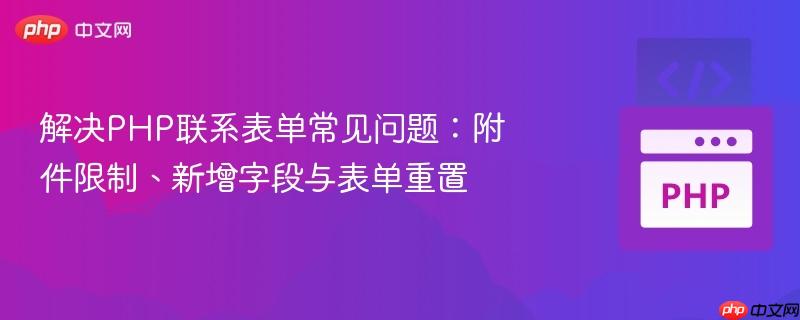 解决php联系表单常见问题:附件限制、新增字段与表单重置