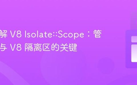 深入理解 V8 Isolate::Scope：管理线程与 V8 隔离区的关键