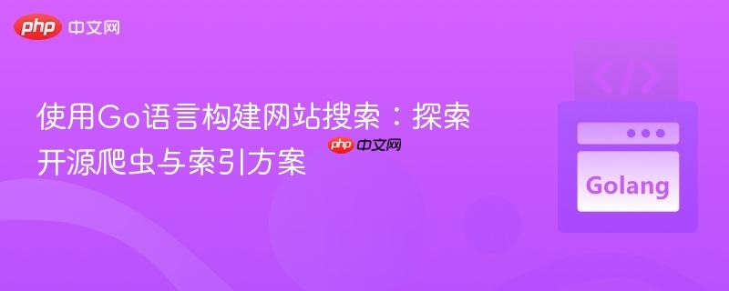 使用Go语言构建网站搜索:探索开源爬虫与索引方案