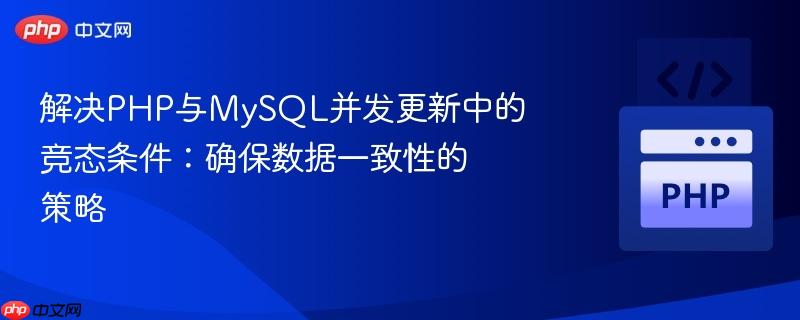 解决PHP与MySQL并发更新中的竞态条件:确保数据一致性的策略