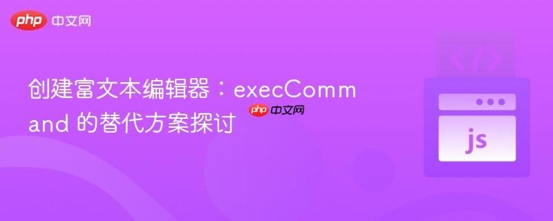 创建富文本编辑器:execcommand 的替代方案探讨