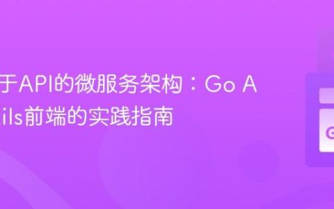构建基于API的微服务架构：Go API与Rails前端的实践指南