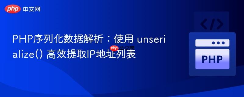 PHP序列化数据解析:使用 unserialize() 高效提取IP地址列表