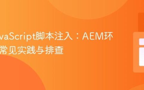 动态JavaScript脚本注入：AEM环境下的常见实践与排查