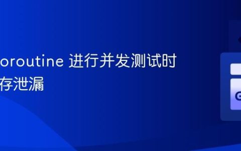 使用 Goroutine 进行并发测试时避免内存泄漏