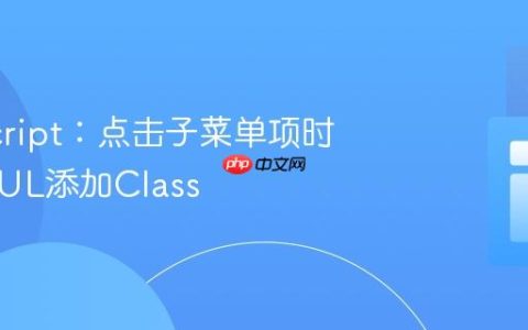 JavaScript：点击子菜单项时为父级UL添加Class