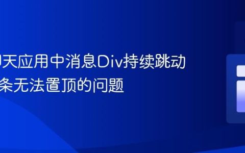 解决聊天应用中消息Div持续跳动及滚动条无法置顶的问题