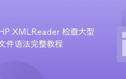 使用 PHP XMLReader 检查大型 XML 文件语法完整教程