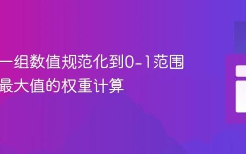 如何将一组数值规范化到0-1范围：基于最大值的权重计算