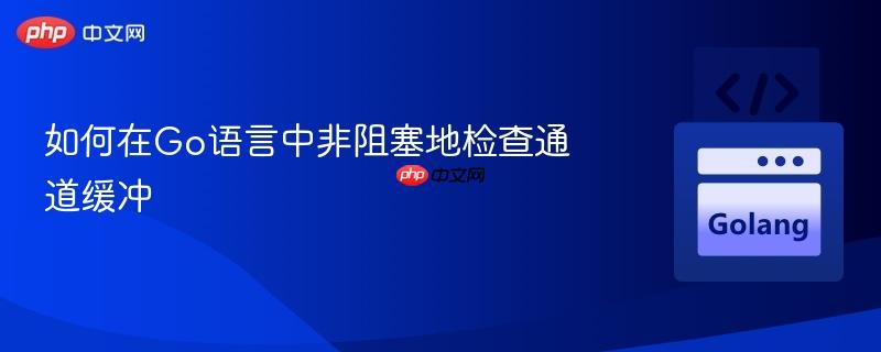 如何在Go语言中非阻塞地检查通道缓冲