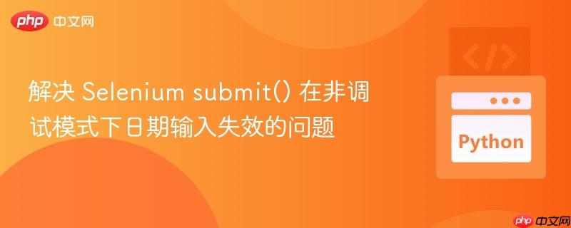解决 Selenium submit() 在非调试模式下日期输入失效的问题