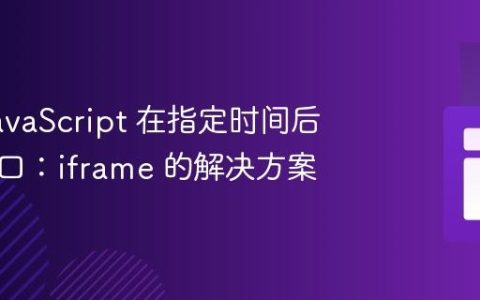 使用 JavaScript 在指定时间后关闭窗口：iframe 的解决方案