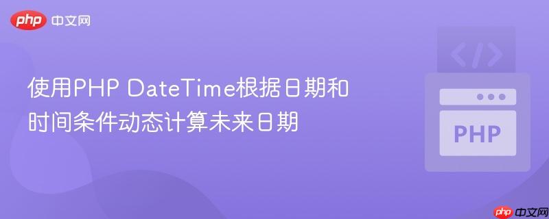 使用PHP DateTime根据日期和时间条件动态计算未来日期