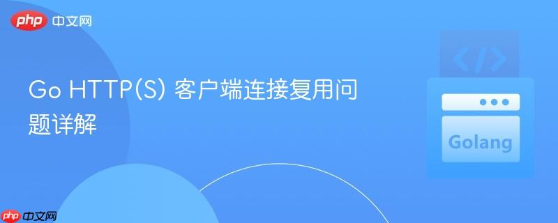 go http(s) 客户端连接复用问题详解