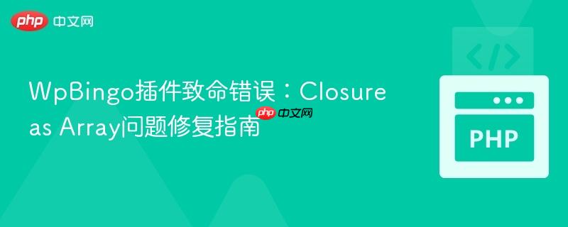 WpBingo插件致命错误:Closure as Array问题修复指南