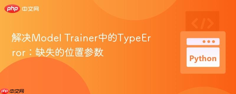 解决model trainer中的typeerror:缺失的位置参数