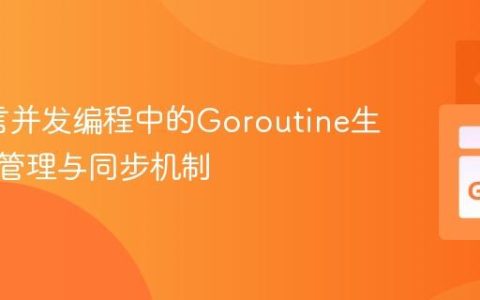 Go语言并发编程中的Goroutine生命周期管理与同步机制