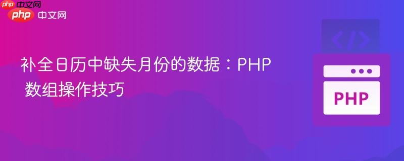 补全日历中缺失月份的数据:php 数组操作技巧