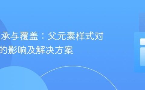 CSS 继承与覆盖：父元素样式对子元素的影响及解决方案