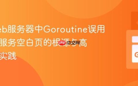 Go Web服务器中Goroutine误用：文件服务空白页的根源与高效优化实践