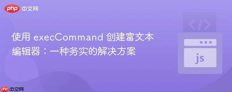 使用 execcommand 创建富文本编辑器:一种务实的解决方案