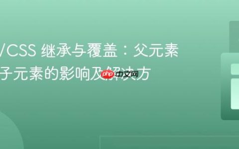 HTML/CSS 继承与覆盖：父元素样式对子元素的影响及解决方案