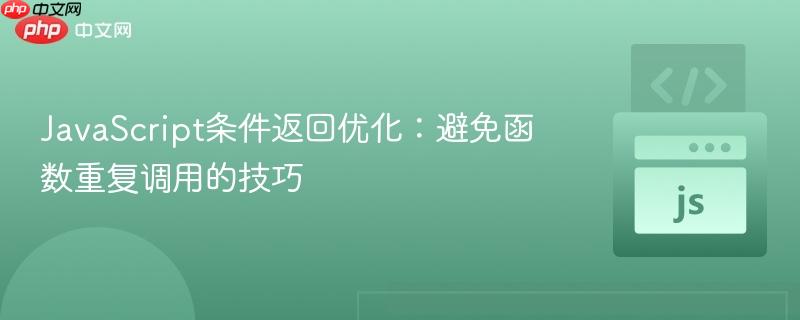 JavaScript条件返回优化:避免函数重复调用的技巧