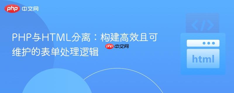 PHP与HTML分离:构建高效且可维护的表单处理逻辑