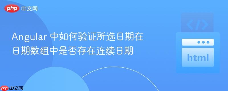 angular 中如何验证所选日期在日期数组中是否存在连续日期