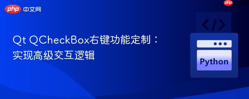 Qt QCheckBox右键功能定制：实现高级交互逻辑