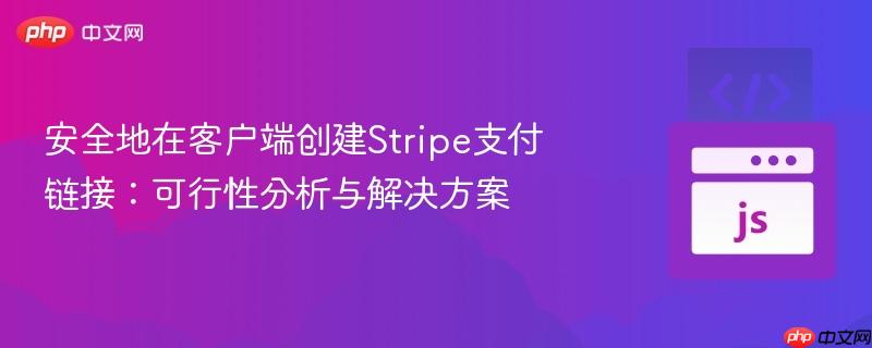 安全地在客户端创建stripe支付链接:可行性分析与解决方案