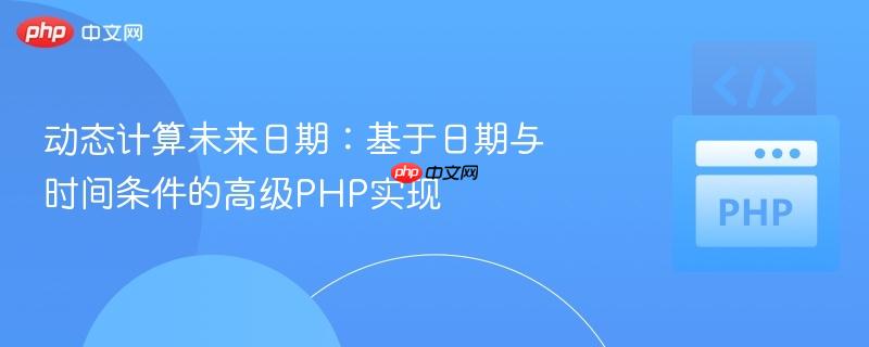 动态计算未来日期:基于日期与时间条件的高级PHP实现