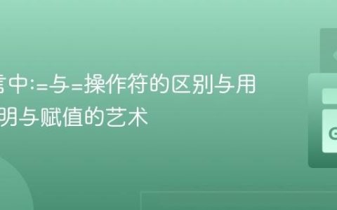 Go语言中:=与=操作符的区别与用法：声明与赋值的艺术