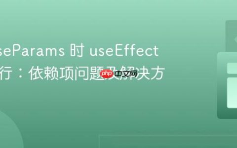 使用 useParams 时 useEffect 意外执行：依赖项问题及解决方案
