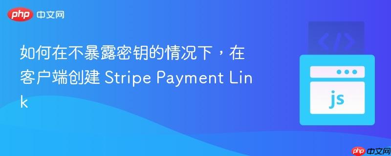 如何在不暴露密钥的情况下,在客户端创建 stripe payment link