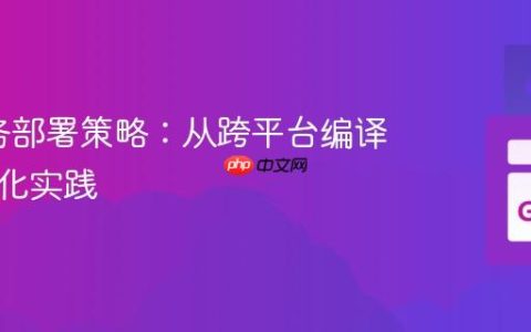 Go服务部署策略：从跨平台编译到自动化实践