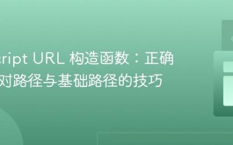 JavaScript URL 构造函数：正确处理相对路径与基础路径的技巧