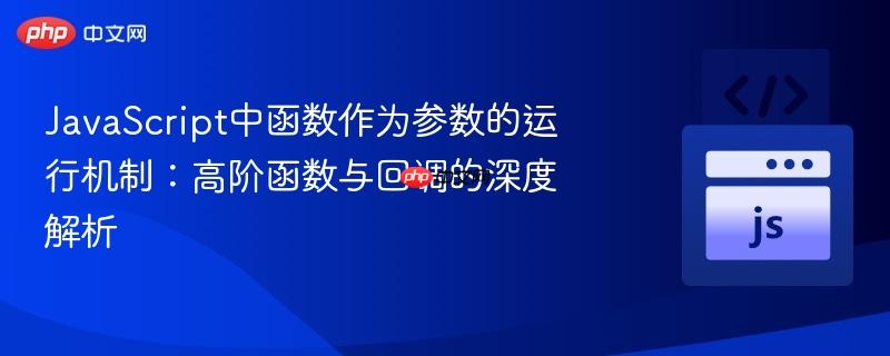 JavaScript中函数作为参数的运行机制:高阶函数与回调的深度解析