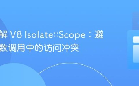 深入理解 V8 Isolate::Scope：避免跨函数调用中的访问冲突