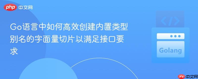 Go语言中如何高效创建内置类型别名的字面量切片以满足接口要求