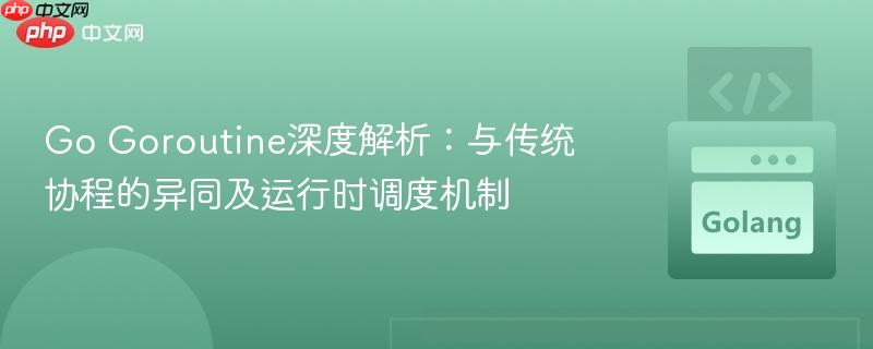 Go Goroutine深度解析:与传统协程的异同及运行时调度机制
