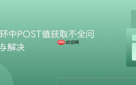 PHP循环中POST值获取不全问题排查与解决