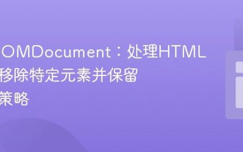 PHP DOMDocument：处理HTML片段时移除特定元素并保留内容的策略
