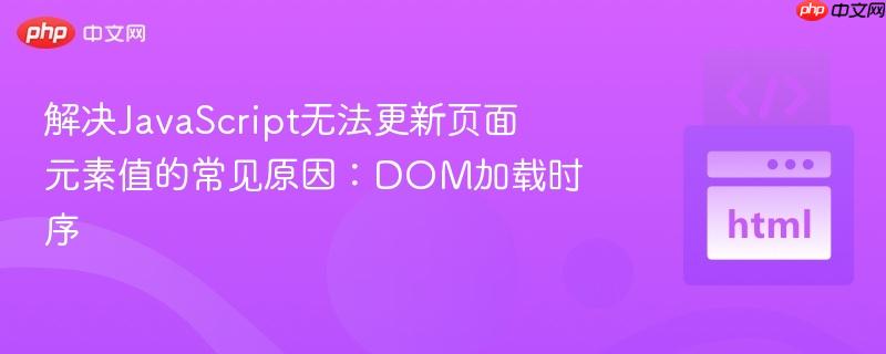 解决JavaScript无法更新页面元素值的常见原因:DOM加载时序