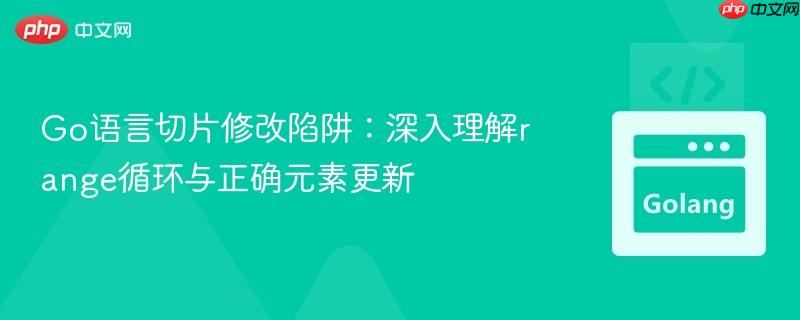 Go语言切片修改陷阱：深入理解range循环与正确元素更新