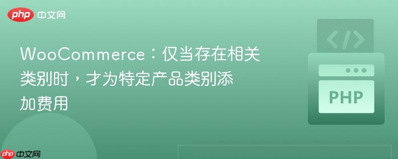 woocommerce:仅当存在相关类别时,才为特定产品类别添加费用