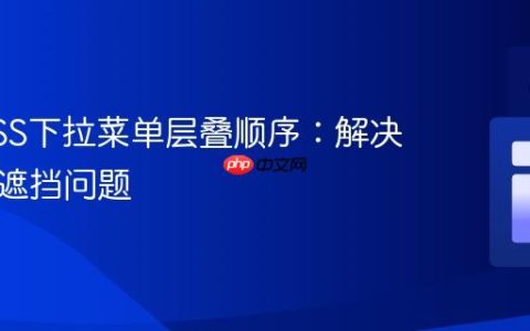 掌握CSS下拉菜单层叠顺序：解决导航栏遮挡问题